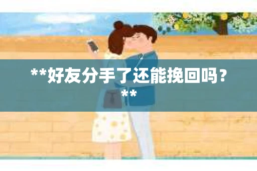 **好友分手了还能挽回吗？**