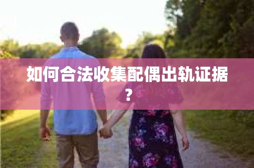 如何合法收集配偶出轨证据？