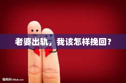 老婆出轨，我该怎样挽回？