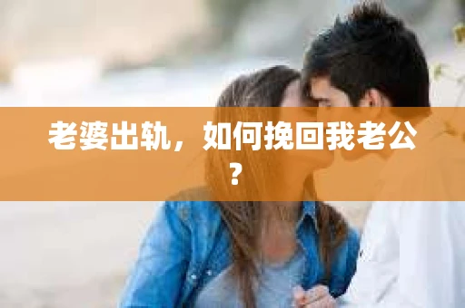 老婆出轨，如何挽回我老公？