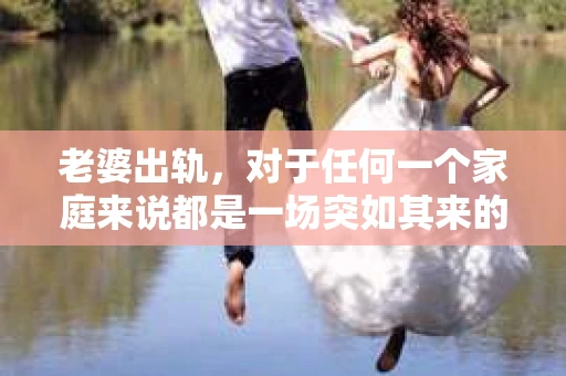 老婆出轨，对于任何一个家庭来说都是一场突如其来的风暴。面对这样的困境，如何挽回婚姻，重拾家庭的和谐，成为了许多人迫切想要了解的问题。今天，我们就来聊聊这个敏感而现实的话题——老婆出轨最好的挽回办法。