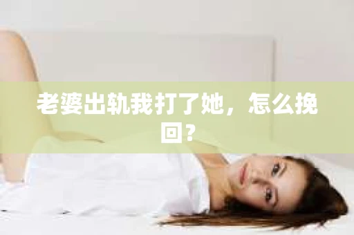 老婆出轨我打了她，怎么挽回？