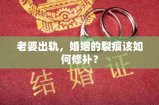 老婆出轨，婚姻的裂痕该如何修补？