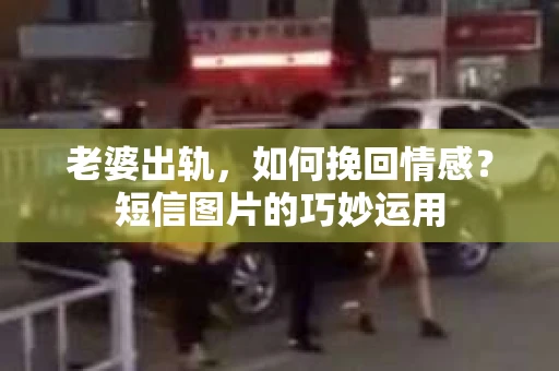 老婆出轨，如何挽回情感？短信图片的巧妙运用
