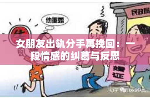 女朋友出轨分手再挽回：一段情感的纠葛与反思