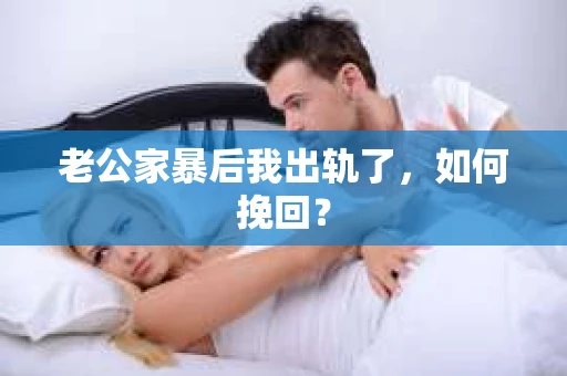 老公家暴后我出轨了，如何挽回？