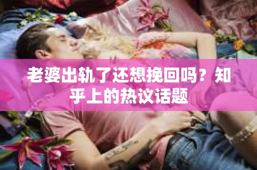 老婆出轨了还想挽回吗？知乎上的热议话题
