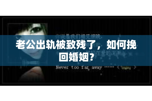 老公出轨被致残了，如何挽回婚姻？