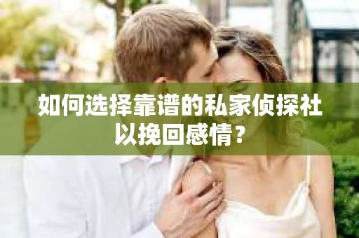 如何选择靠谱的私家侦探社以挽回感情？