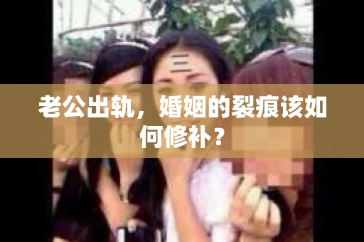 老公出轨，婚姻的裂痕该如何修补？