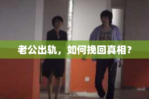 老公出轨，如何挽回真相？