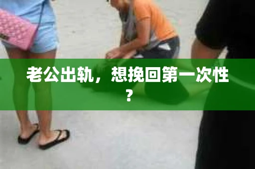 老公出轨，想挽回第一次性？