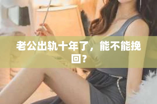 老公出轨十年了，能不能挽回？