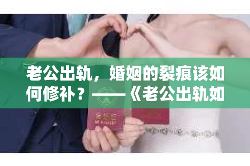 老公出轨，婚姻的裂痕该如何修补？——《老公出轨如何挽回的书》带你走出困境