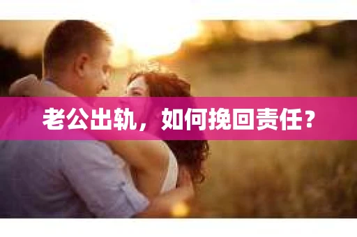 老公出轨，如何挽回责任？
