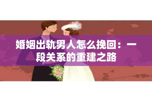 婚姻出轨男人怎么挽回：一段关系的重建之路
