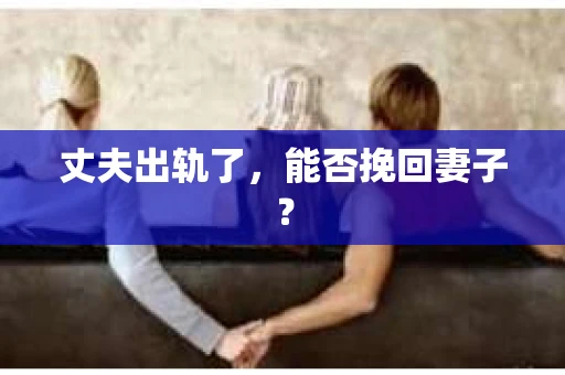 丈夫出轨了，能否挽回妻子？