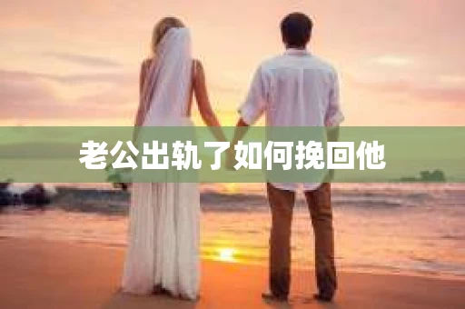 老公出轨了如何挽回他