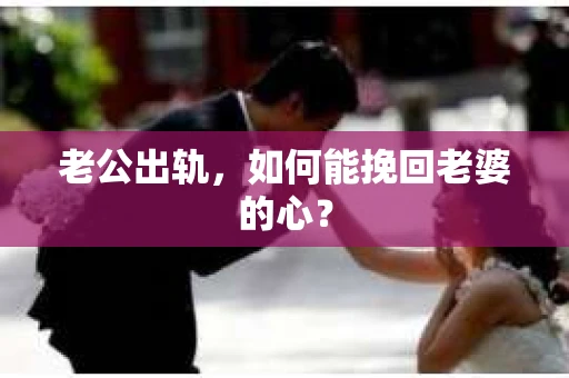 老公出轨，如何能挽回老婆的心？