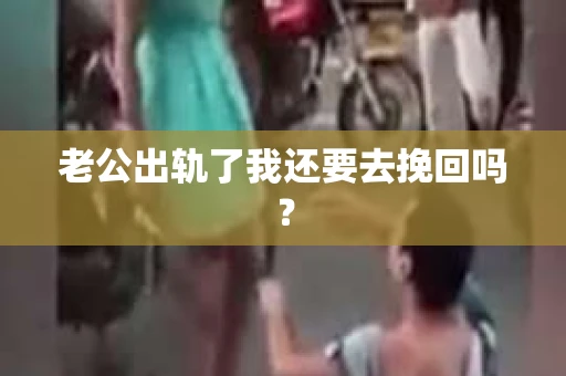 老公出轨了我还要去挽回吗？