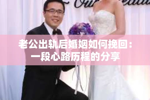 老公出轨后婚姻如何挽回：一段心路历程的分享