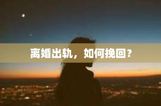 离婚出轨，如何挽回？