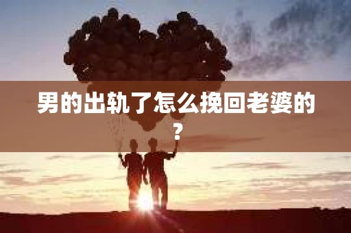 男的出轨了怎么挽回老婆的？