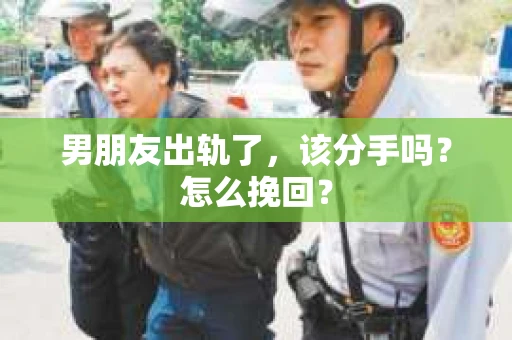 男朋友出轨了，该分手吗？怎么挽回？