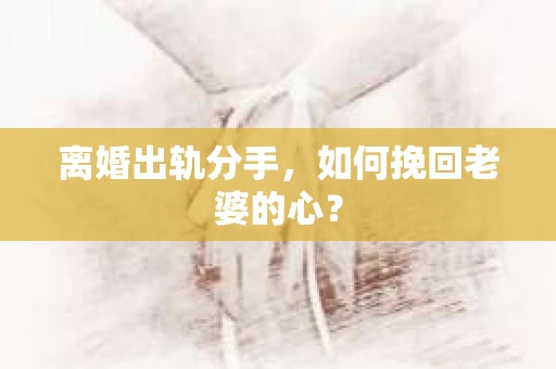 离婚出轨分手，如何挽回老婆的心？