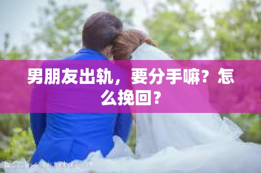 男朋友出轨，要分手嘛？怎么挽回？
