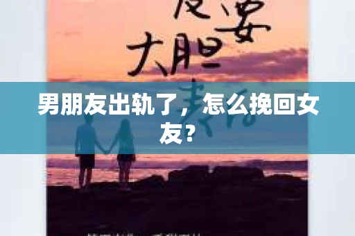 男朋友出轨了，怎么挽回女友？