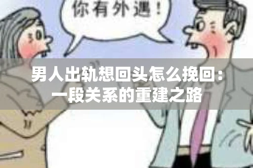 男人出轨想回头怎么挽回：一段关系的重建之路