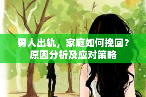 男人出轨，家庭如何挽回？原因分析及应对策略