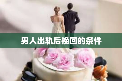男人出轨后挽回的条件 男人出轨后挽回的条件