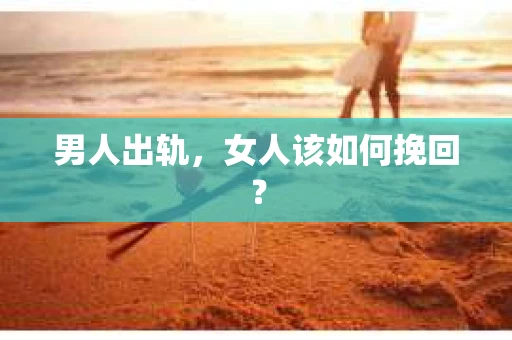 男人出轨，女人该如何挽回？