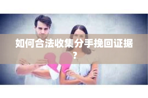 如何合法收集分手挽回证据？