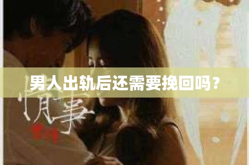 男人出轨后还需要挽回吗？