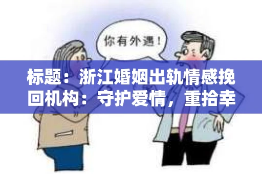 标题：浙江婚姻出轨情感挽回机构：守护爱情，重拾幸福