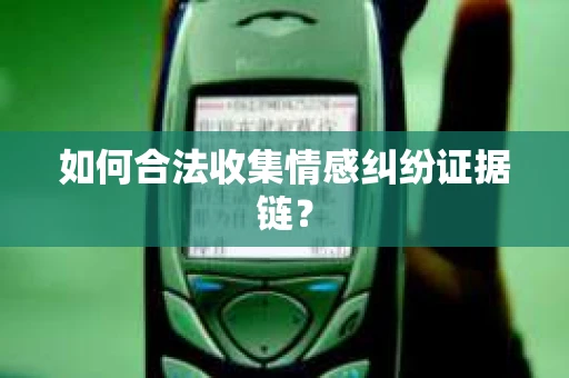 如何合法收集情感纠纷证据链？
