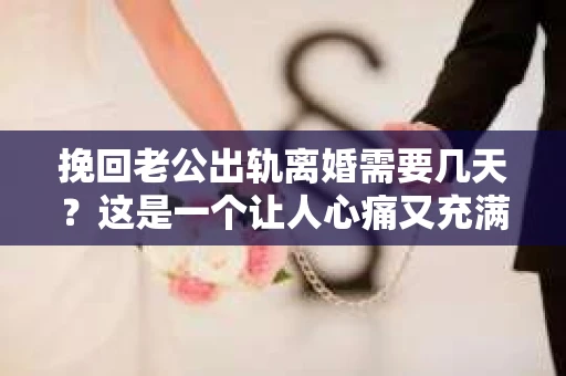 挽回老公出轨离婚需要几天？这是一个让人心痛又充满疑惑的问题。每个人的情况都是独一无二的，所以答案并不简单。在这篇文章中，我将结合实际情况，为大家分析这个问题，希望能给你一些启示。