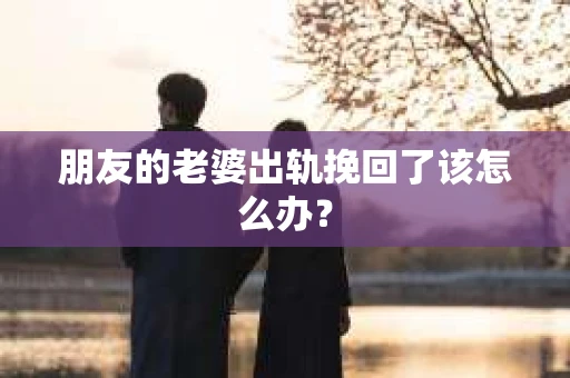 朋友的老婆出轨挽回了该怎么办？