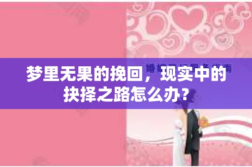 梦里无果的挽回，现实中的抉择之路怎么办？