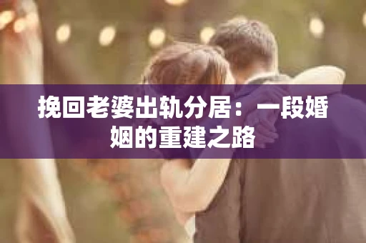 挽回老婆出轨分居：一段婚姻的重建之路