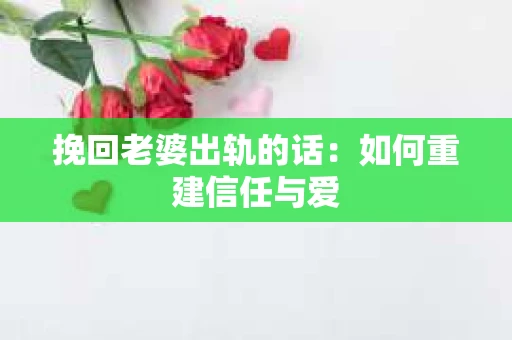 挽回老婆出轨的话：如何重建信任与爱