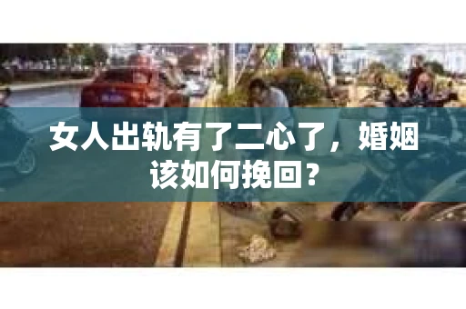 女人出轨有了二心了，婚姻该如何挽回？