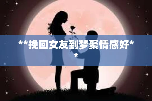 **挽回女友到梦聚情感好**