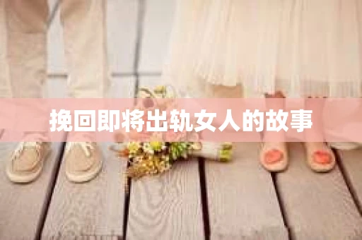 挽回即将出轨女人的故事