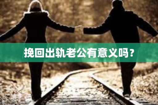 挽回出轨老公有意义吗？
