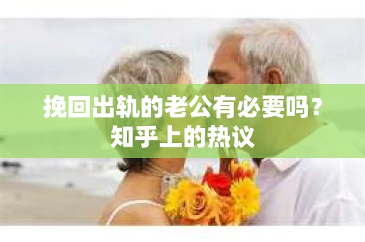 挽回出轨的老公有必要吗？知乎上的热议