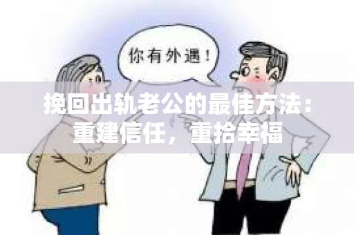 挽回出轨老公的最佳方法：重建信任，重拾幸福